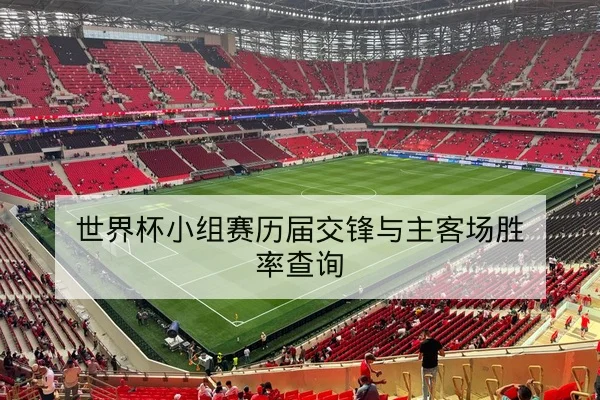 世界杯小组赛历届交锋与主客场胜率查询