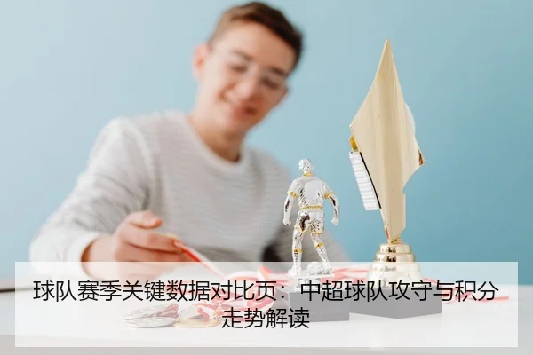球队赛季关键数据对比页：中超球队攻守与积分走势解读